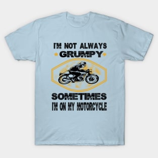 I'm not always grumpy sometimes i'm on my motorcycle,grumpy gift idea T-Shirt